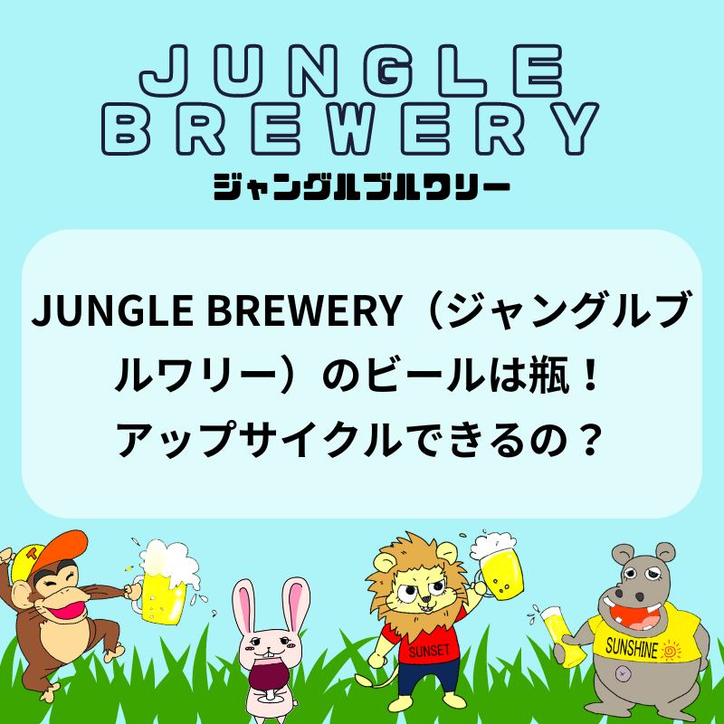 JUNGLE BREWERY（ジャングルブルワリー）のビールは瓶！アップサイクルできるの？