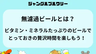 無濾過ビールとは？ビタミン・ミネラルたっぷりのビールで「とっておきの贅沢時間」を楽しもう！