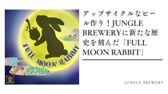 アップサイクルなビール作り！JUNGLE BREWERY（ジャングルブルワリー）に新たな歴史を刻んだFULL MOON RABBIT（フルムーンラビット）